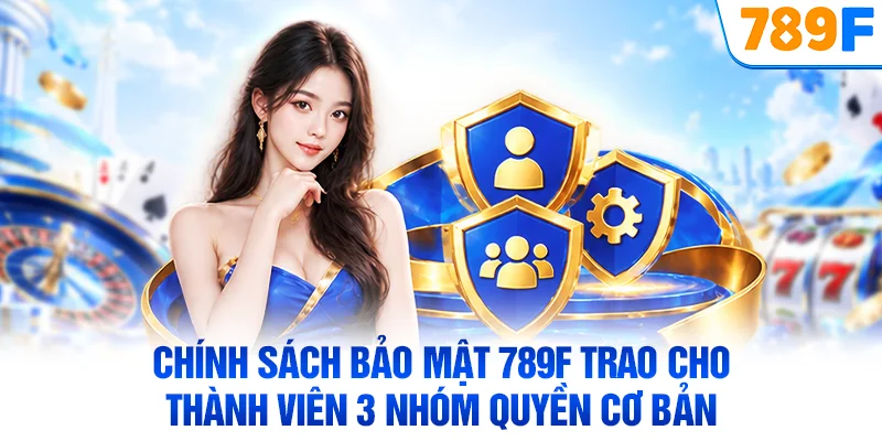 Chính sách bảo mật 789F trao cho thành viên 3 nhóm quyền cơ bản