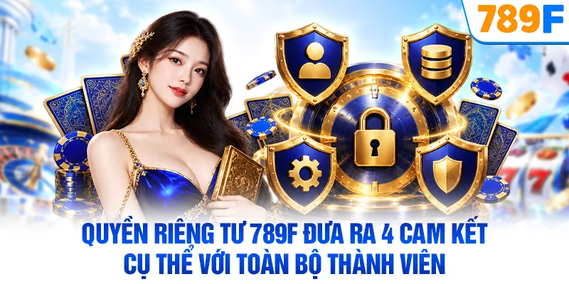 Quyền riêng tư 789F đưa ra 4 cam kết cụ thể với toàn bộ thành viên