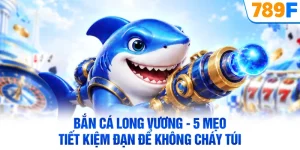 Bắn Cá Long Vương - 5 Mẹo Tiết Kiệm Đạn Để Không Cháy Túi