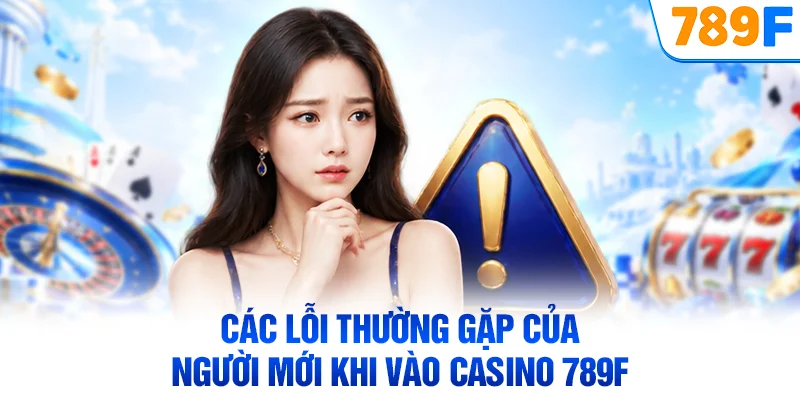 Các lỗi thường gặp của người mới khi vào casino 789F