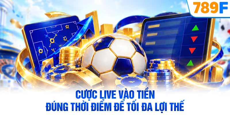 Cược live vào tiền đúng thời điểm để tối đa lợi thế