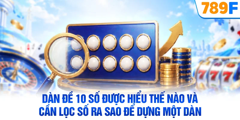 Dàn đề 10 số được hiểu thế nào và cần lọc số ra sao để dựng một dàn