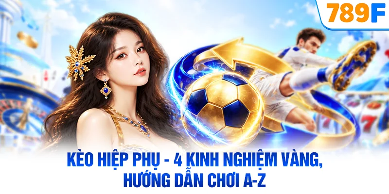 Kèo Hiệp Phụ - 4 Kinh Nghiệm Vàng, Hướng Dẫn Chơi A-Z