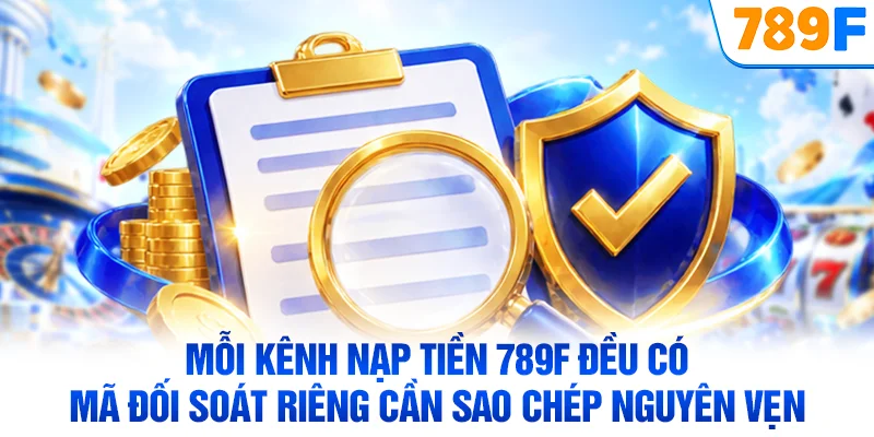 Mỗi kênh nạp tiền 789F đều có mã đối soát riêng cần sao chép nguyên vẹn