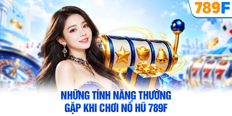 Những tính năng thường gặp khi chơi nổ hũ 789F
