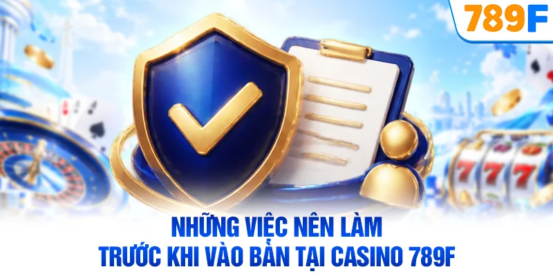 Những việc nên làm trước khi vào bàn tại casino 789F