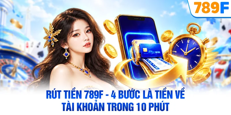 Rút Tiền 789F - 4 Bước Là Tiền Về Tài Khoản Trong 10 Phút