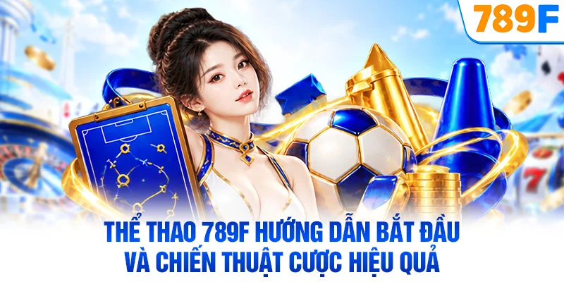 Thể thao 789F hướng dẫn bắt đầu và chiến thuật cược hiệu quả