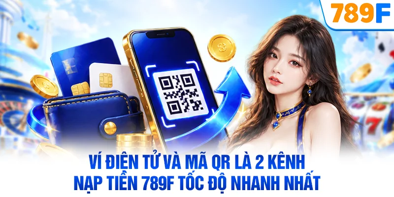 Ví điện tử và mã QR là 2 kênh nạp tiền 789F tốc độ nhanh nhất