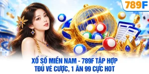 Xổ Số Miền Nam - 789F Tập Hợp Đủ Vé Cược, 1 Ăn 99 Cực Hot